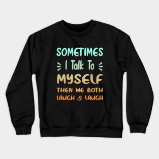 Sometimes I Talk To Myself Then We Both Laugh Crewneck Sweatshirt